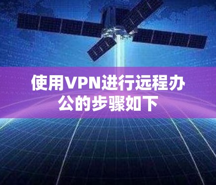 使用VPN进行远程办公的步骤如下