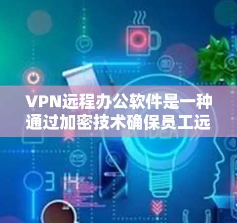 VPN远程办公软件是一种通过加密技术确保员工远程数据安全的工具，帮助员工在远程环境中高效协作。以下是详细介绍