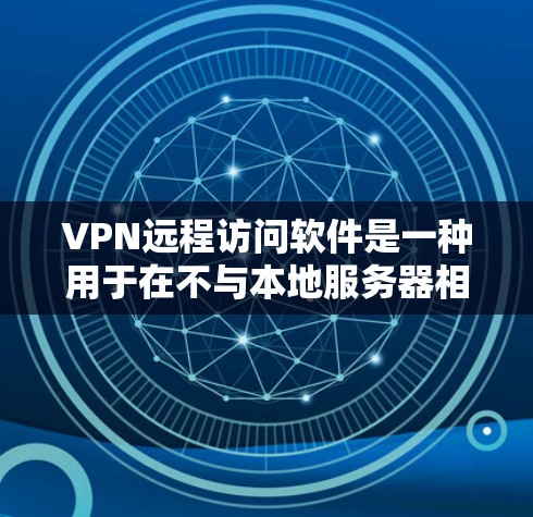 VPN远程访问软件是一种用于在不与本地服务器相连的情况下远程访问互联网的工具。以下是对这些软件的详细介绍