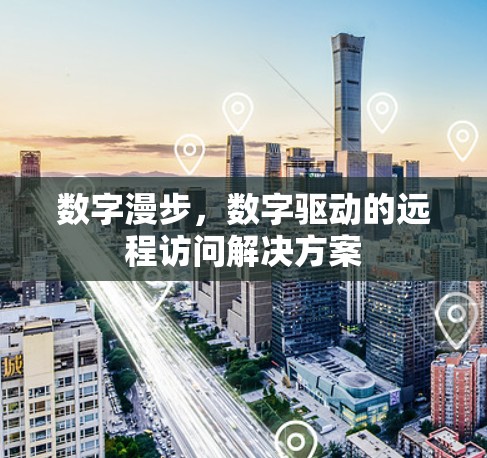 数字漫步,数字驱动的远程访问解决方案