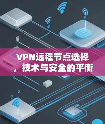 VPN远程节点选择,技术与安全的平衡之道