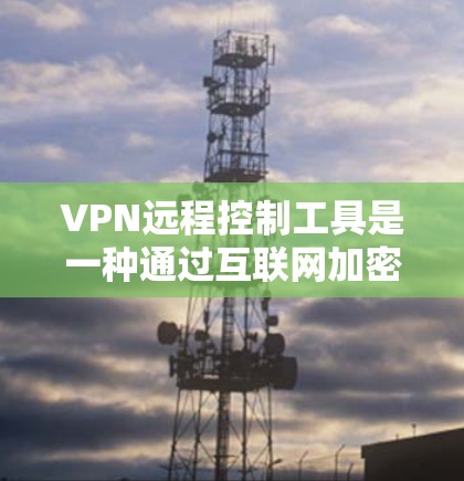 VPN远程控制工具是一种通过互联网加密和解密数据的工具,主要用于管理自己的VPN设置,如服务器密码和客户端连接。以下是对该主题的分步解释