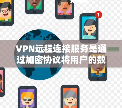 VPN远程连接服务是通过加密协议将用户的数据和网络连接到远程服务器或设备,确保数据的安全和隐私。以下是使用VPN远程连接服务的基本步骤和关键步骤