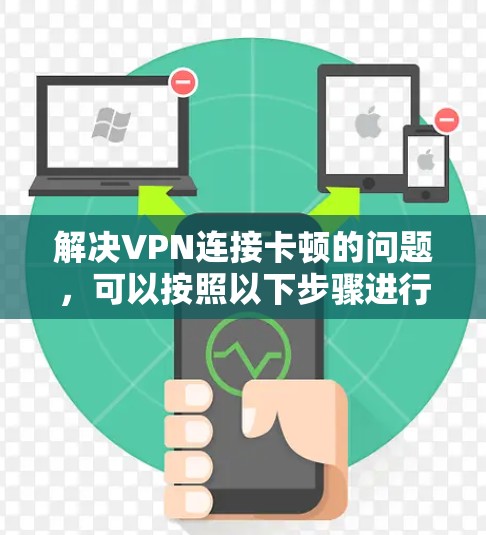 解决VPN连接卡顿的问题，可以按照以下步骤进行