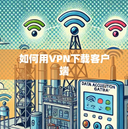 如何用VPN下载客户端
