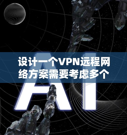 设计一个VPN远程网络方案需要考虑多个方面，以确保安全性、隐私和控制访问范围。以下是一个详细的步骤指南