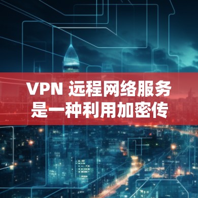 VPN 远程网络服务是一种利用加密传输数据的技术，用于连接到外部网络，通常通过 VPN 服务端实现。以下是使用 VPN 远程网络服务的具体步骤