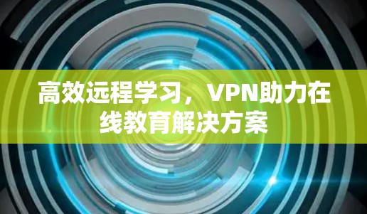 高效远程学习,VPN助力在线教育解决方案
