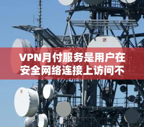 VPN月付服务是用户在安全网络连接上访问不安全网站的另一种方式,付费供用户增加流量、使用更多功能或获得额外保障。以下是对这些服务的详细比较 VPN月付服务是用户在安全网络连接上访问不安全网站的另一种方式,付费供用户增加流量、使用更多功能或获得额外保障。以下是对这些服务的详细比较