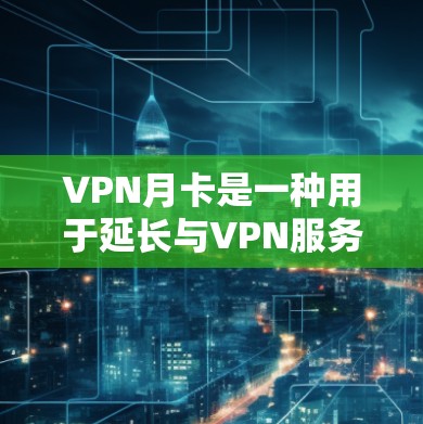 VPN月卡是一种用于延长与VPN服务器联系时间的工具，通常用于在线游戏、视频会议等高负载任务中。以下是关于VPN月卡的详细介绍
