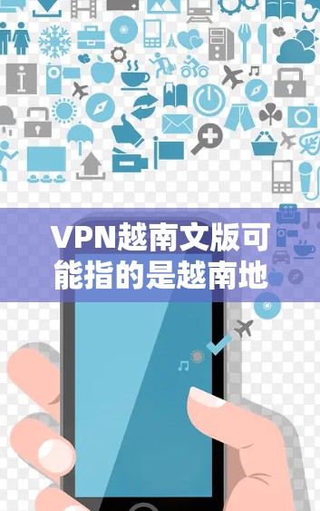 VPN越南文版可能指的是越南地区的VPN服务。越南作为一个拥有丰富数字资源和网络基础设施的国家,确实有专门的VPN服务。以下是一些可能的VPN越南文版服务