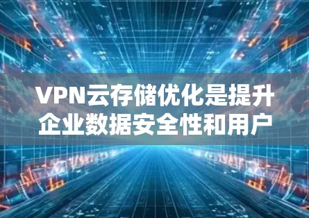 VPN云存储优化是提升企业数据安全性和用户体验的关键步骤。以下是一个有条理的优化指南,帮助您有效提升VPN云存储的性能和安全性 VPN云存储优化是提升企业数据安全性和用户体验的关键步骤。以下是一个有条理的优化指南,帮助您有效提升VPN云存储的性能和安全性