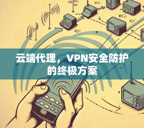 云端代理，VPN安全防护的终极方案