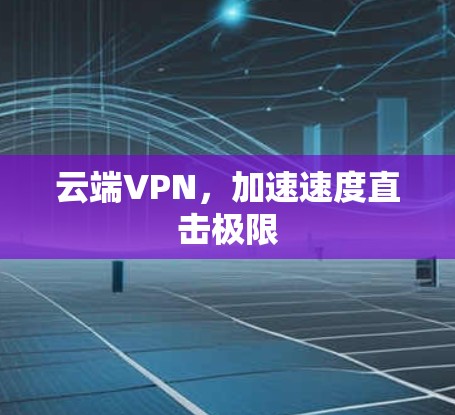 云端VPN，加速速度直击极限