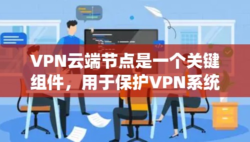 VPN云端节点是一个关键组件，用于保护VPN系统中的数据安全。以下是对该概念的详细分析和解释