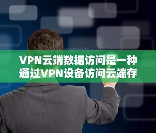 VPN云端数据访问是一种通过VPN设备访问云端存储的文件或数据,旨在确保数据的安全传输。以下是对该问题的详细分析和解答