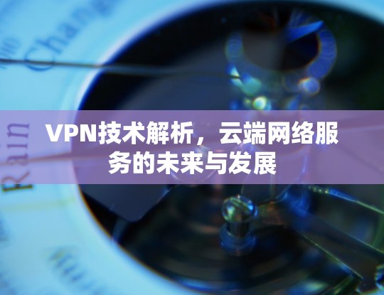 VPN技术解析,云端网络服务的未来与发展