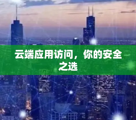 云端应用访问,你的安全之选