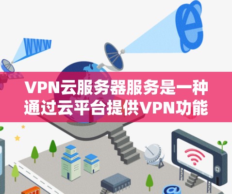 VPN云服务器服务是一种通过云平台提供VPN功能的服务器服务,旨在为用户提供安全、可靠且高效的通信和数据传输服务。以下是关于VPN云服务器服务的一些关键点和信息
