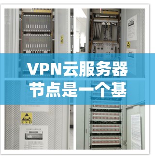 VPN云服务器节点是一个基于虚拟专用网络的云服务器系统，用于实现VPN通信。以下是其主要特点和功能