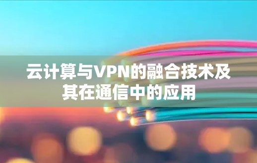 云计算与VPN的融合技术及其在通信中的应用