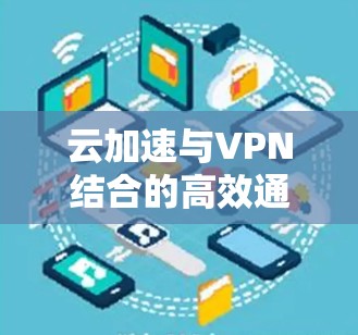 云加速与VPN结合的高效通信方案