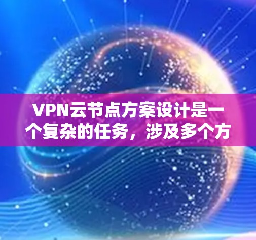 VPN云节点方案设计是一个复杂的任务,涉及多个方面,包括加密、配置、安全策略、扩展性以及维护。以下是一个详细的VPN云节点方案设计框架,供您参考