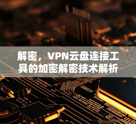 解密，VPN云盘连接工具的加密解密技术解析