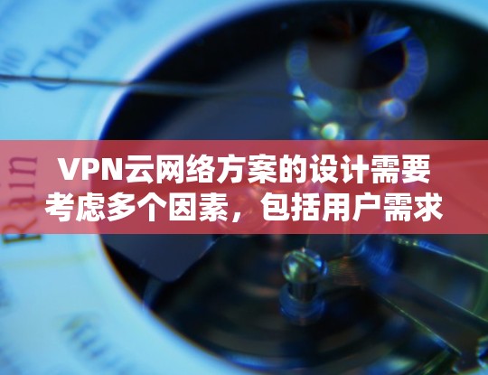 VPN云网络方案的设计需要考虑多个因素,包括用户需求、配置复杂度、安全性以及维护成本等。以下是一些常见的VPN云网络配置方案,供您参考