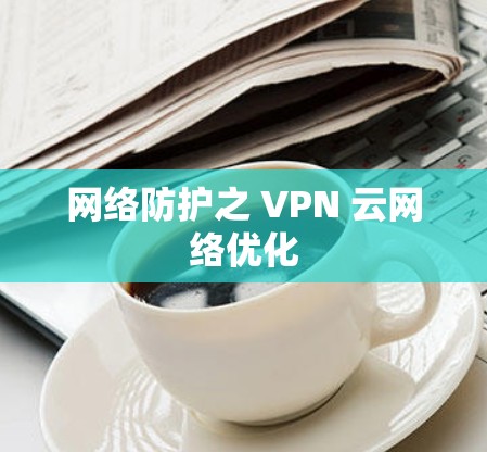 网络防护之 VPN 云网络优化
