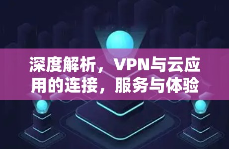深度解析,VPN与云应用的连接,服务与体验的未来趋势