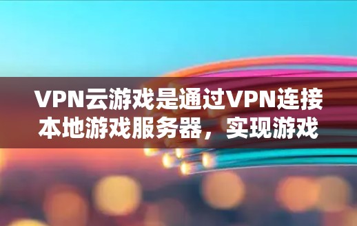 VPN云游戏是通过VPN连接本地游戏服务器，实现游戏连接和数据同步的场景。以下是 VPN 云游戏方案的详细步骤和注意事项