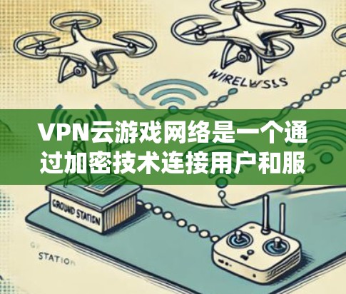 VPN云游戏网络是一个通过加密技术连接用户和服务器，提供安全的游戏和视频流服务的网络系统。以下是关于VPN云游戏网络的详细信息