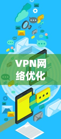 VPN网络优化是一个系统性的工作，需要从多个角度入手，以确保VPN连接的安全、稳定和高效。以下是一些优化VPN网络的关键步骤