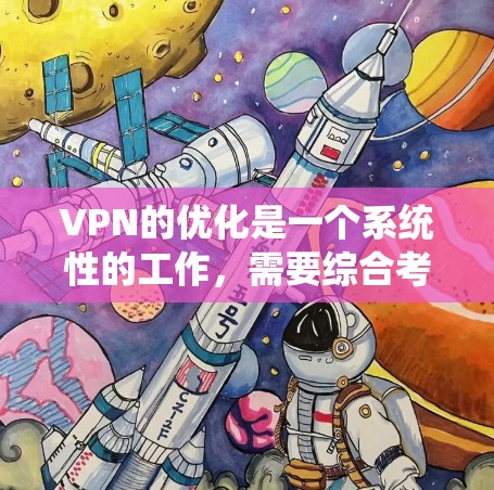 VPN的优化是一个系统性的工作,需要综合考虑多个因素。以下是一个分步指南,帮助您优化VPN的运行 VPN的优化是一个系统性的工作,需要综合考虑多个因素。以下是一个分步指南,帮助您优化VPN的运行