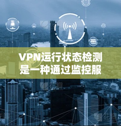 VPN运行状态检测是一种通过监控服务器端和客户端端的连接状态来评估网络环境的实时工具。它帮助用户及时发现潜在问题,确保网络安全和稳定性。以下是对该功能的详细总结