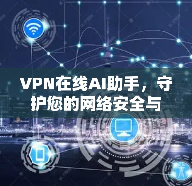VPN在线AI助手，守护您的网络安全与隐私