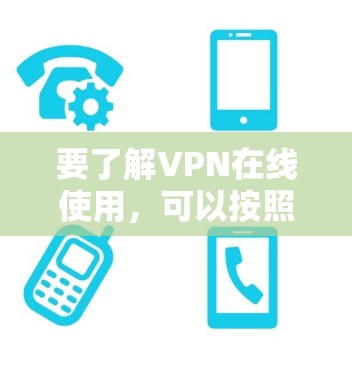 要了解VPN在线使用,可以按照以下步骤进行