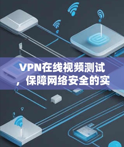 VPN在线视频测试，保障网络安全的实用指南