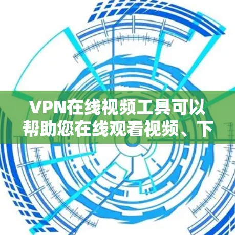 VPN在线视频工具可以帮助您在线观看视频、下载内容或分享视频。以下是一些常见的VPN在线视频工具和方法