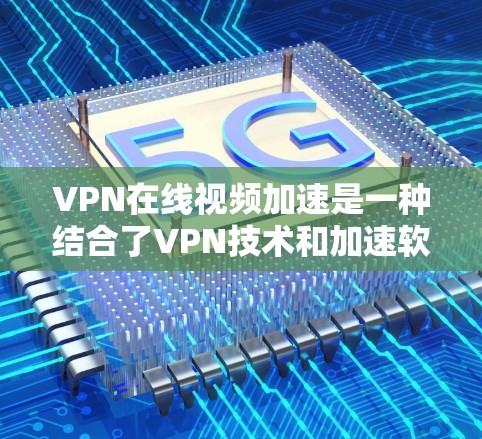 VPN在线视频加速是一种结合了VPN技术和加速软件的解决方案,旨在通过加密传输和快速下载,提供用户在更远或更安全的服务器上观看视频的体验。以下是对该技术的详细分析和建议