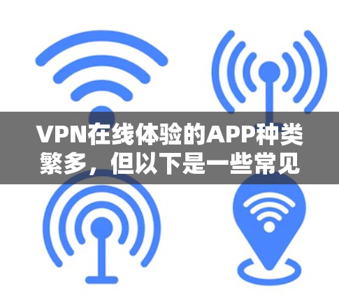 VPN在线体验的APP种类繁多，但以下是一些常见的选择，根据你的需求和预算来决定