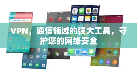VPN，通信领域的强大工具，守护您的网络安全