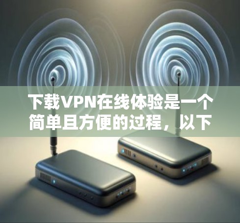 下载VPN在线体验是一个简单且方便的过程，以下是一些步骤指南
