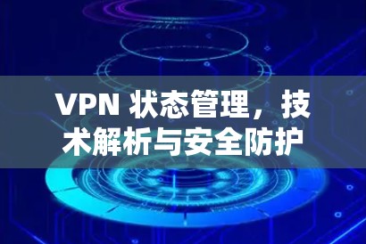 VPN 状态管理,技术解析与安全防护