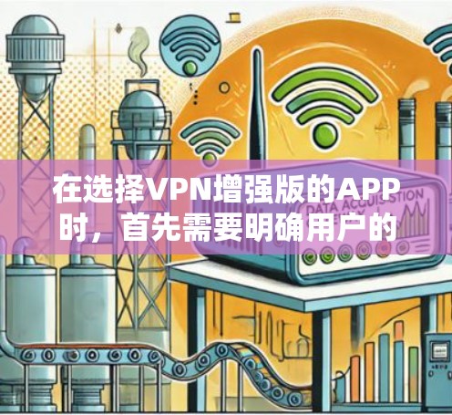 在选择VPN增强版的APP时,首先需要明确用户的使用场景和需求。以下是基于用户需求的推荐