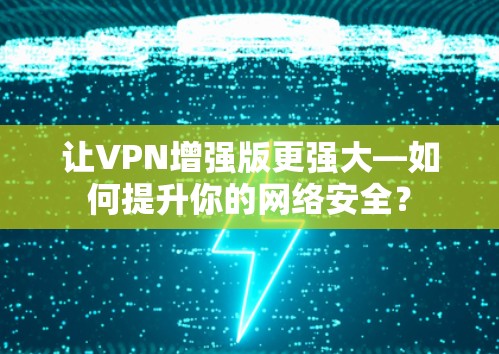 让VPN增强版更强大—如何提升你的网络安全？