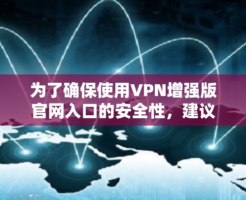 为了确保使用VPN增强版官网入口的安全性，建议以下步骤