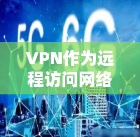 VPN作为远程访问网络工具,提供了多种选择,包括免费的长期版。以下是关于VPN免费版的详细分析