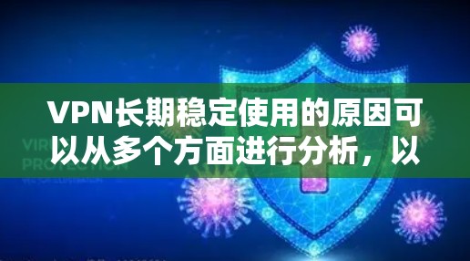 VPN长期稳定使用的原因可以从多个方面进行分析,以下是对这些原因的详细总结和解释 VPN长期稳定使用的原因可以从多个方面进行分析,以下是对这些原因的详细总结和解释